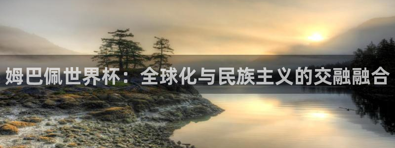 亚洲杯比赛直播:姆巴佩世界杯:全球化与民族主义的交融融合