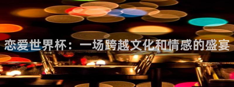 2026世界杯赛:恋爱世界杯:一场跨越文化和情感的盛宴