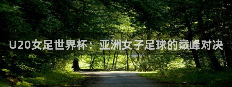 世界杯小组赛赛程:U20女足世界杯:亚洲女子足球的巅峰对决